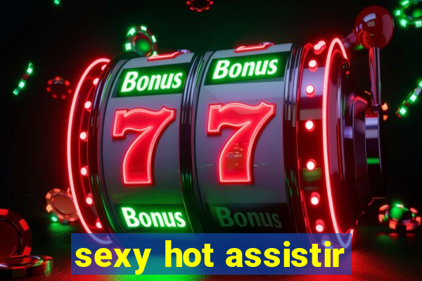 sexy hot assistir